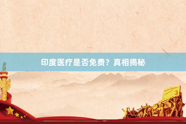 印度医疗是否免费?真相揭秘