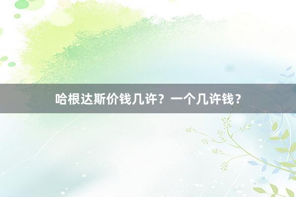 哈根达斯价钱几许？一个几许钱？